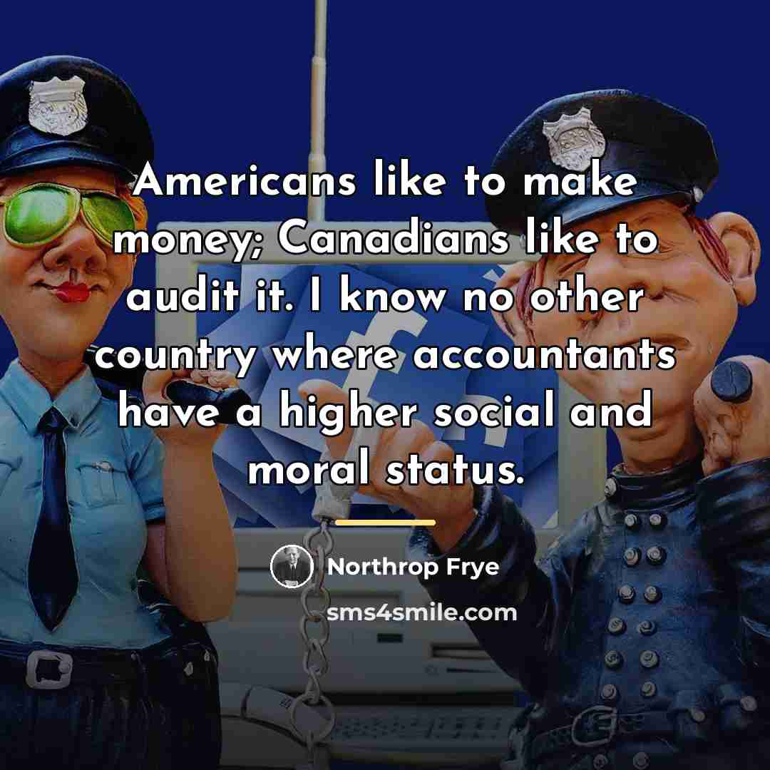 “Americans like to make money; Canadians like to audit it.…” quote by Northrop Frye