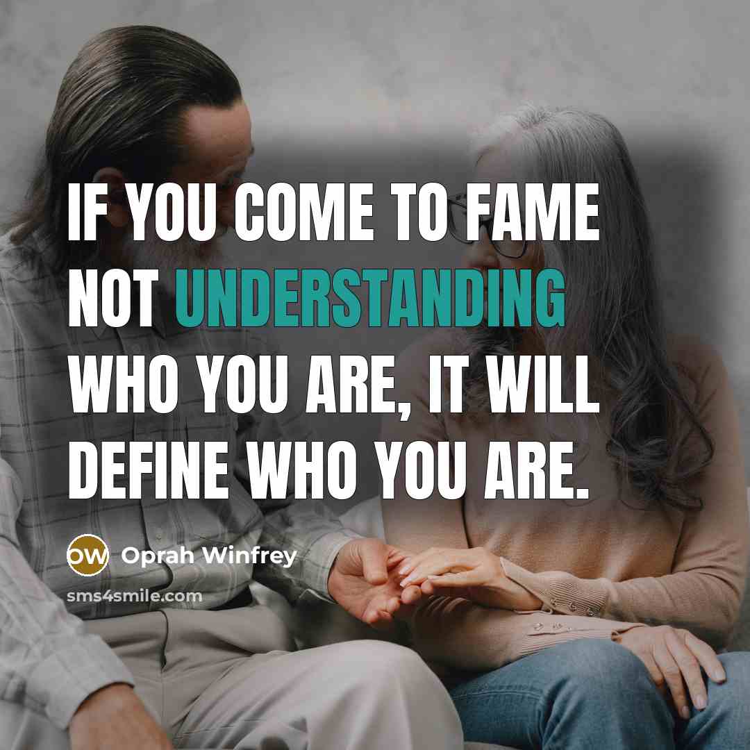 “If you come to fame not understanding who you are,…” quote by Oprah Winfrey