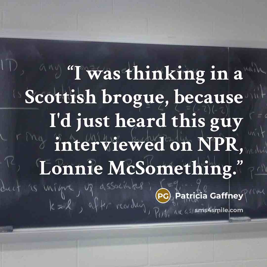 “I was thinking in a Scottish brogue, because I'd just heard this guy interviewed on NPR, Lonnie McSomething.” quote by Patricia Gaffney