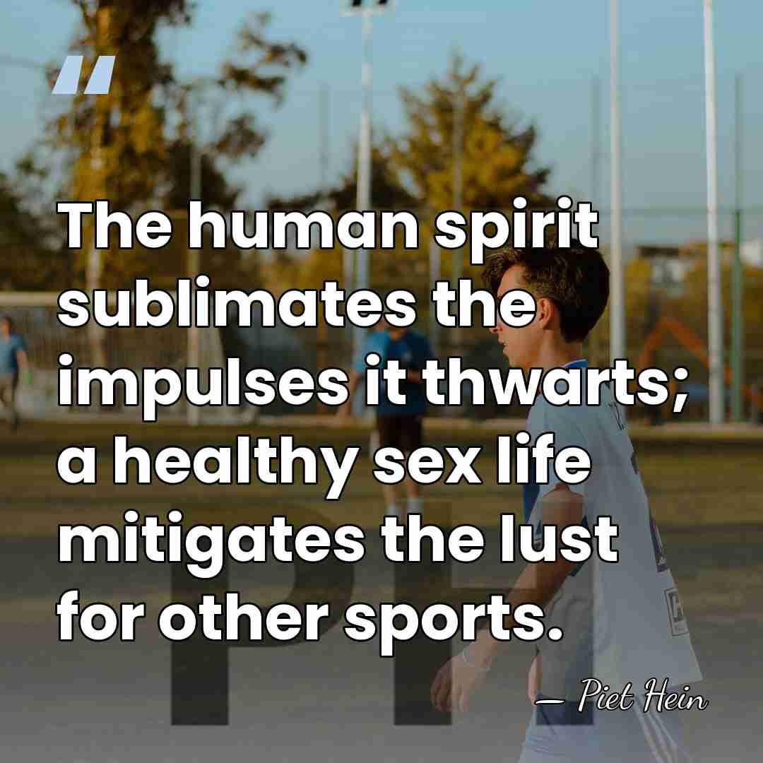 The human spirit sublimates the impulses it thwarts; a healthy sex life&hellip; - Piet Hein