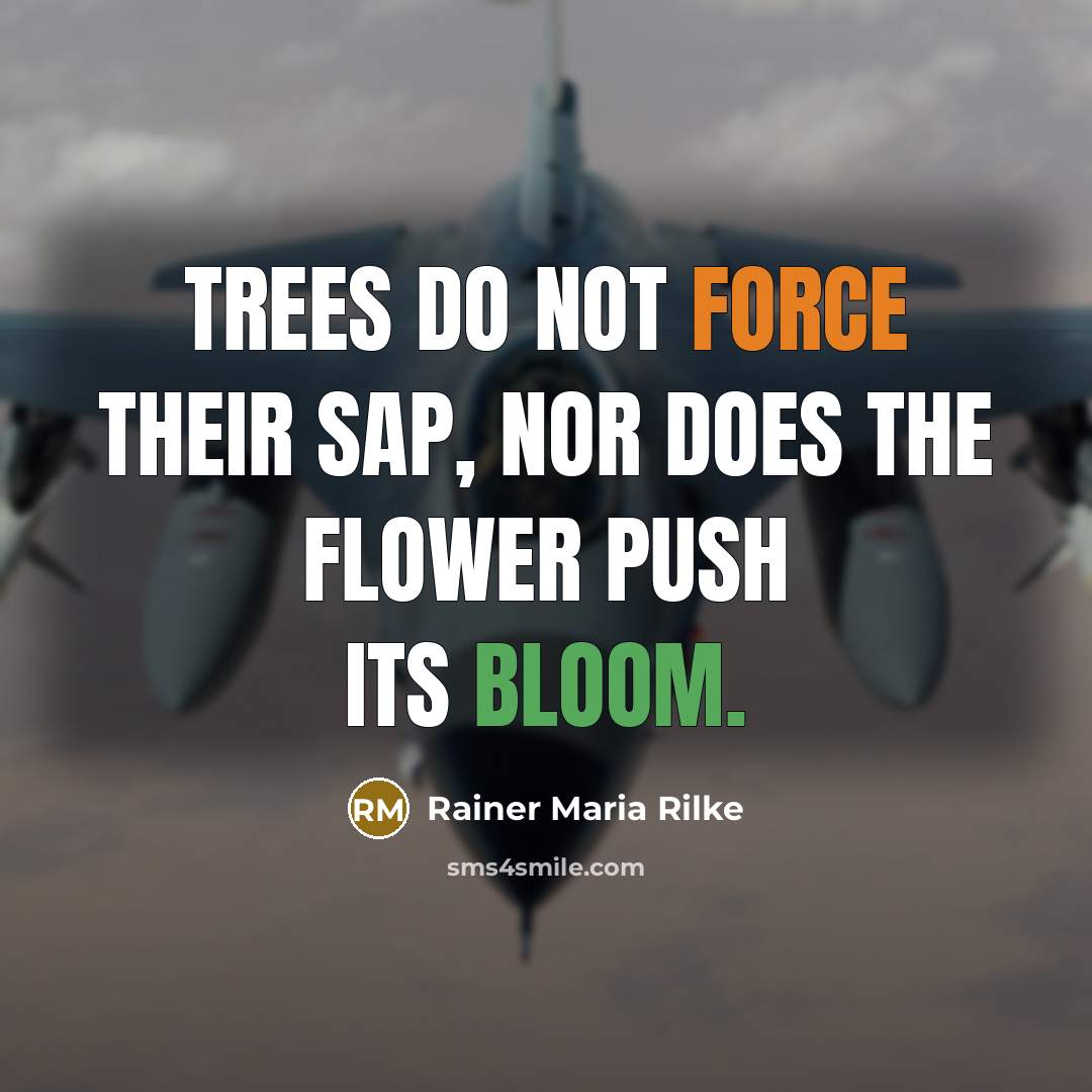 “Trees do not force their sap, nor does the flower push its bloom.” quote by Rainer Maria Rilke