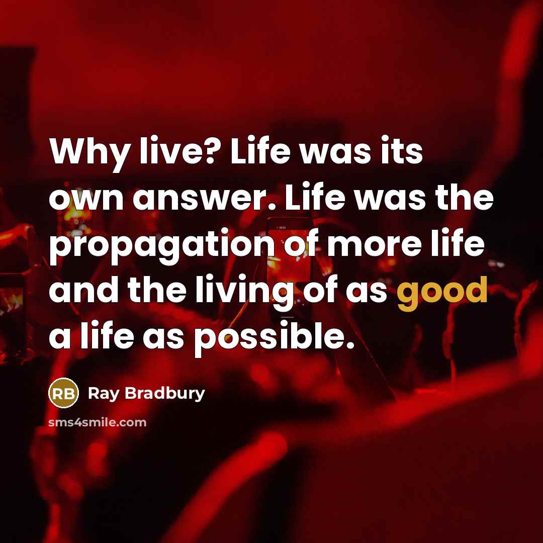 “Why live? Life was its own answer. Life was the…” quote by Ray Bradbury