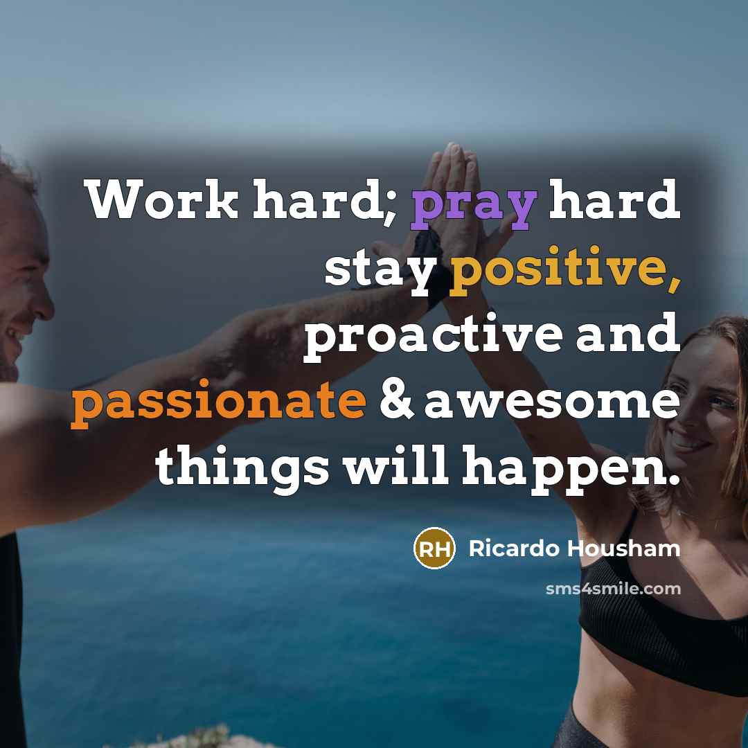 “Work hard; pray hard stay positive, proactive and passionate &…” quote by Ricardo Housham