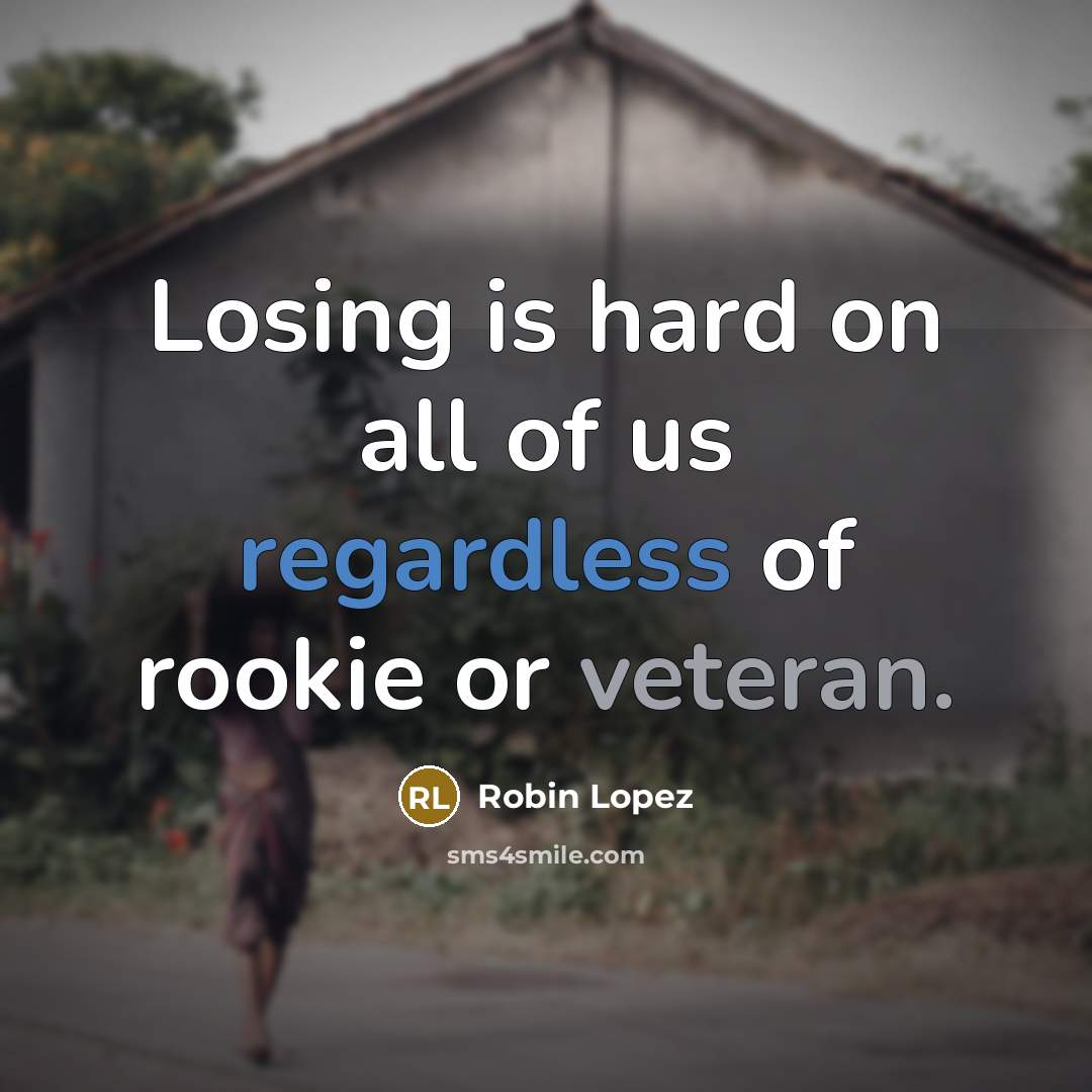 “Losing is hard on all of us regardless of rookie or veteran.” quote by Robin Lopez