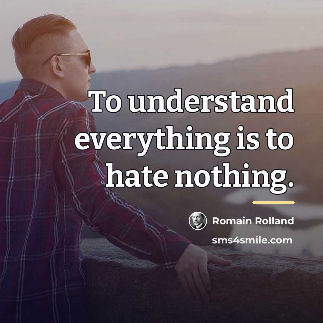 “To understand everything is to hate nothing.…” quote by Romain Rolland