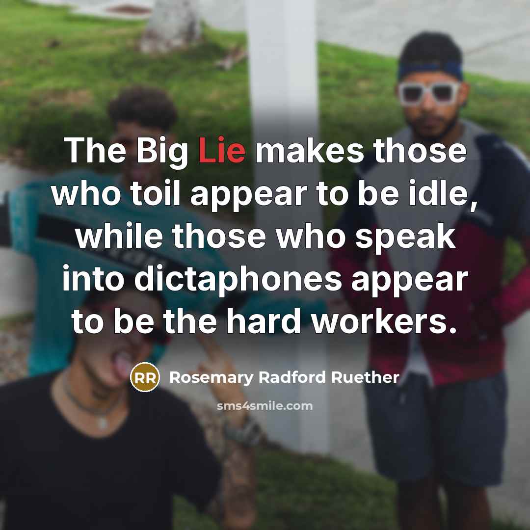 “The Big Lie makes those who toil appear to be…” quote by Rosemary Radford Ruether