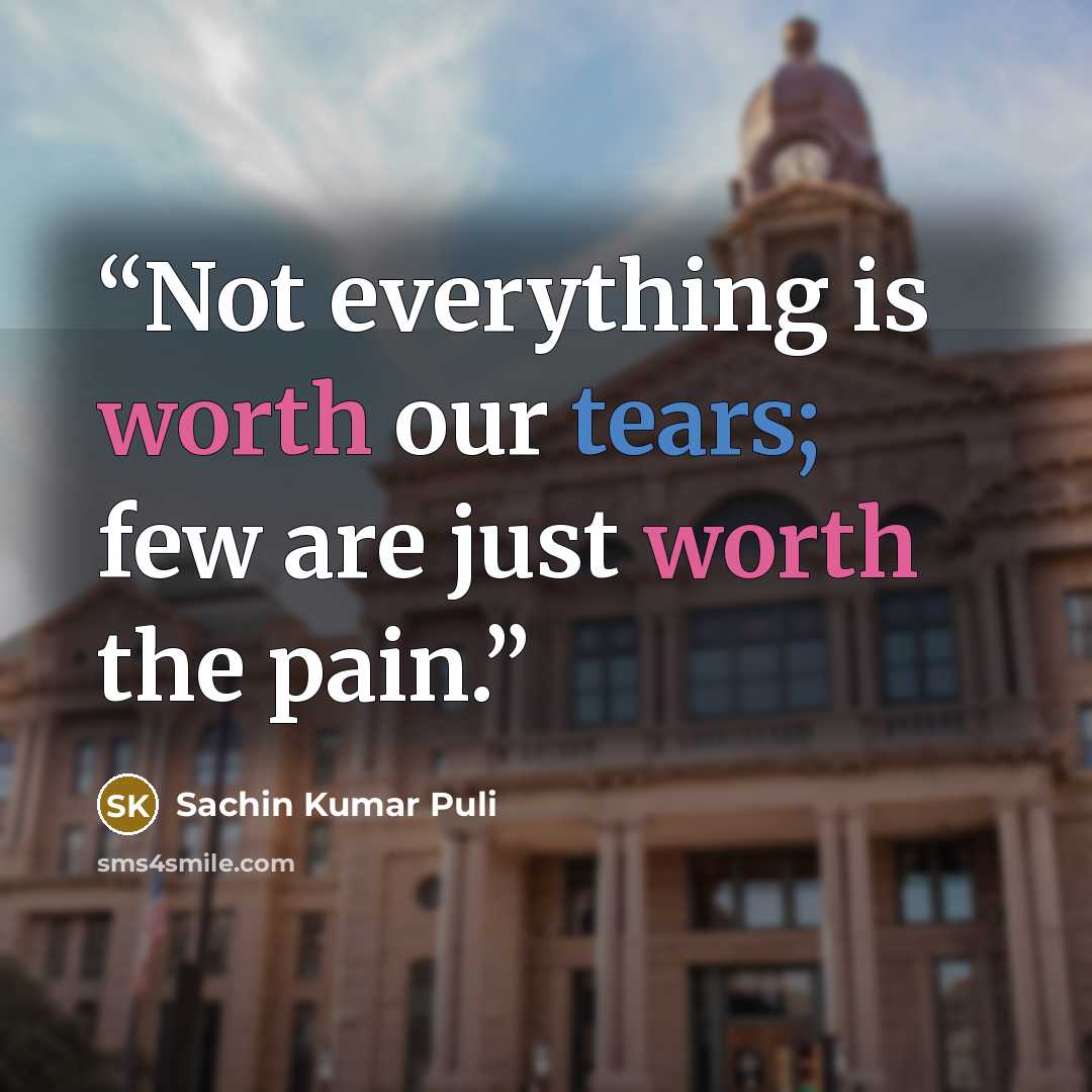 “Not everything is worth our tears; few are just worth the pain.” quote by Sachin Kumar Puli