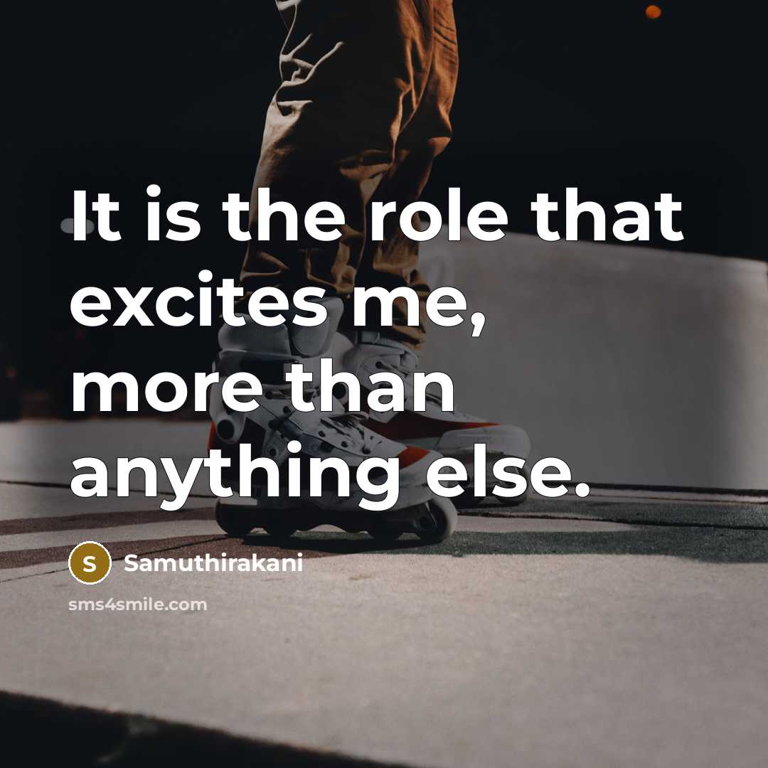 “It is the role that excites me, more than anything…” quote by Samuthirakani