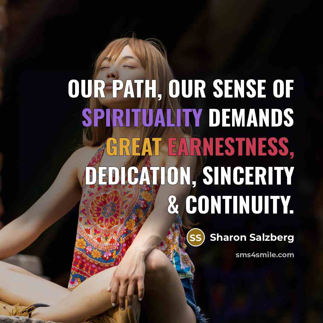 “Our path, our sense of spirituality demands great earnestness, dedication,…” quote by Sharon Salzberg