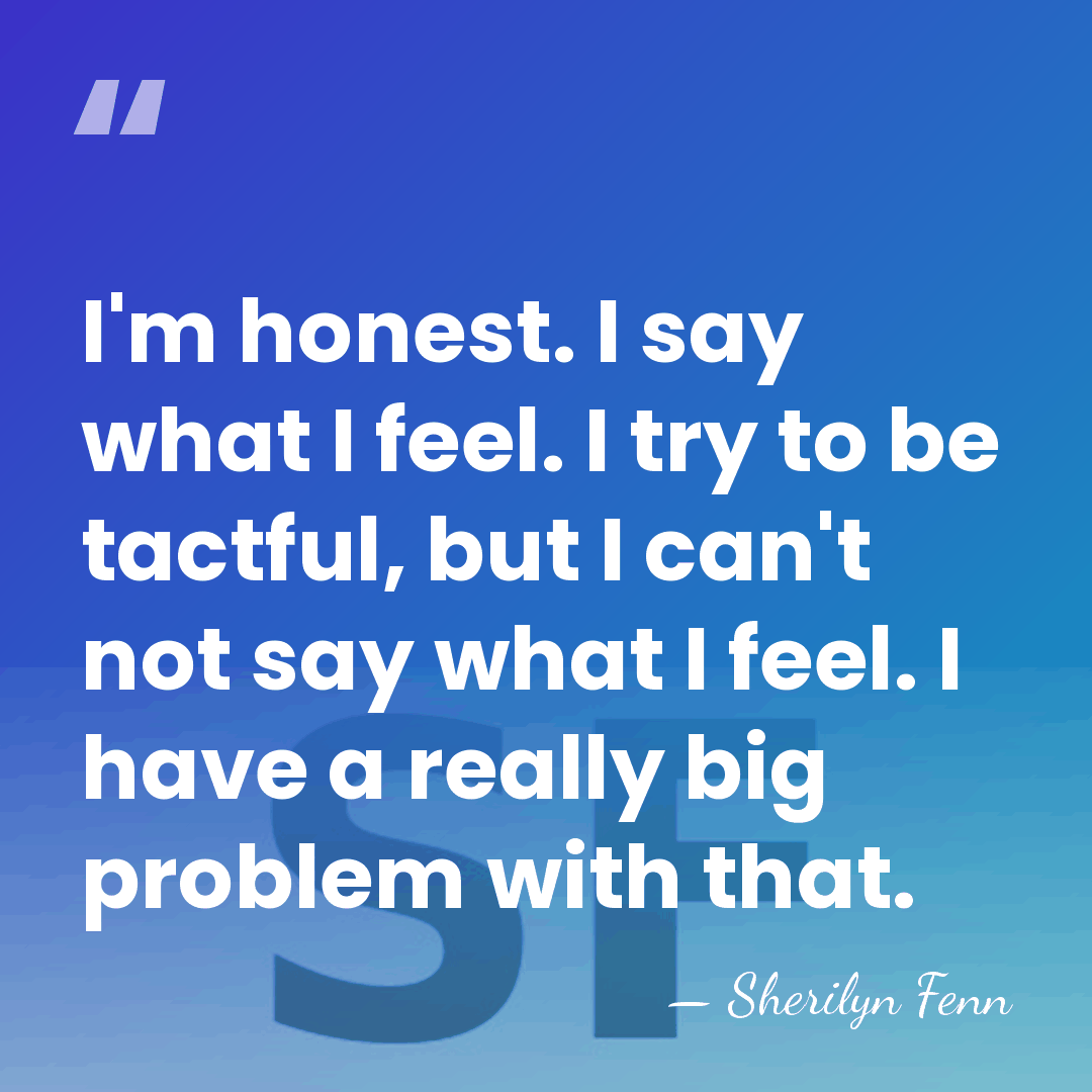 I'm honest. I say what I feel. I try to be tactful,&hellip; - Sherilyn Fenn