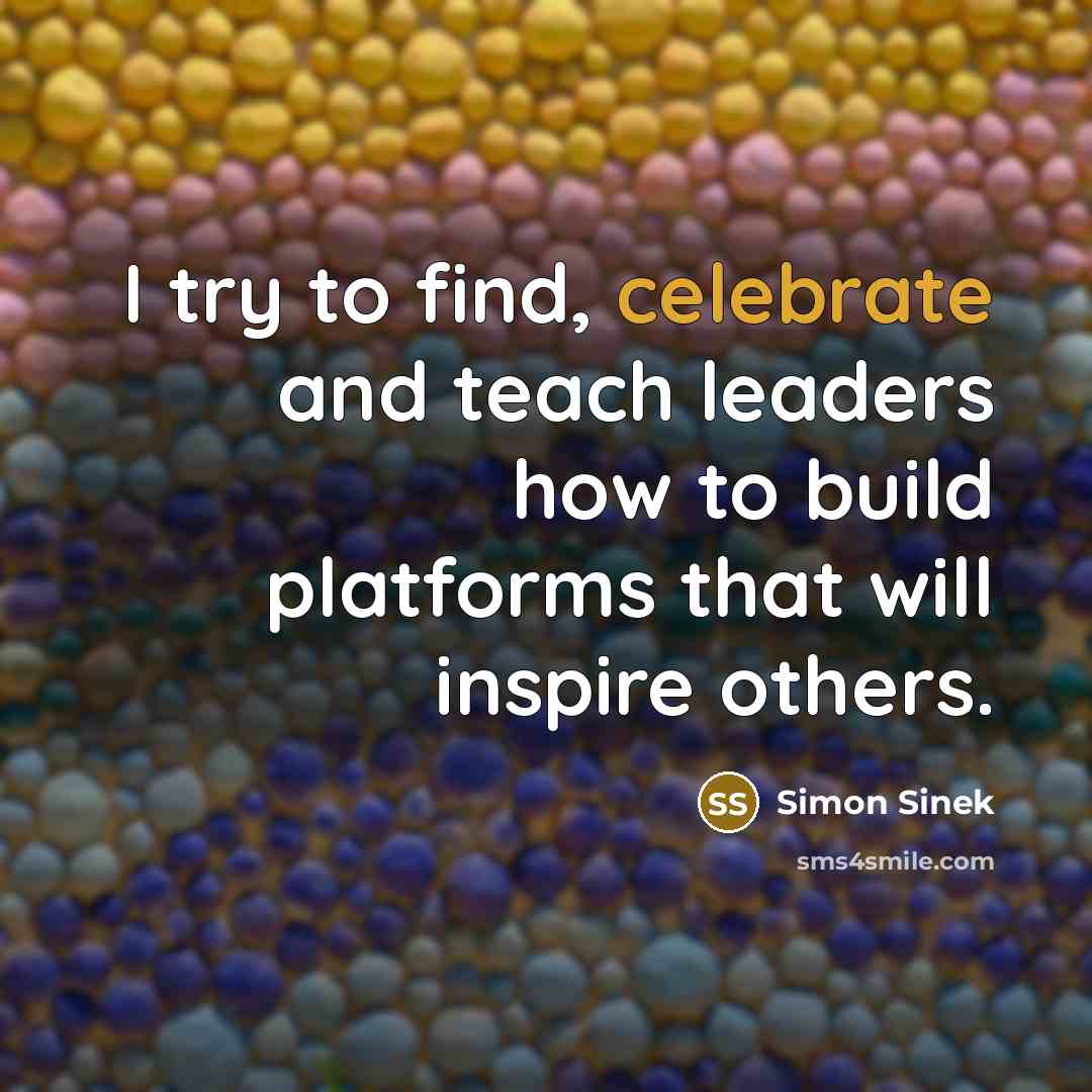“I try to find, celebrate and teach leaders how to…” quote by Simon Sinek