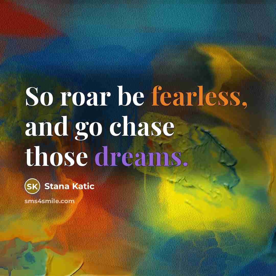 “So roar be fearless, and go chase those dreams.” quote by Stana Katic