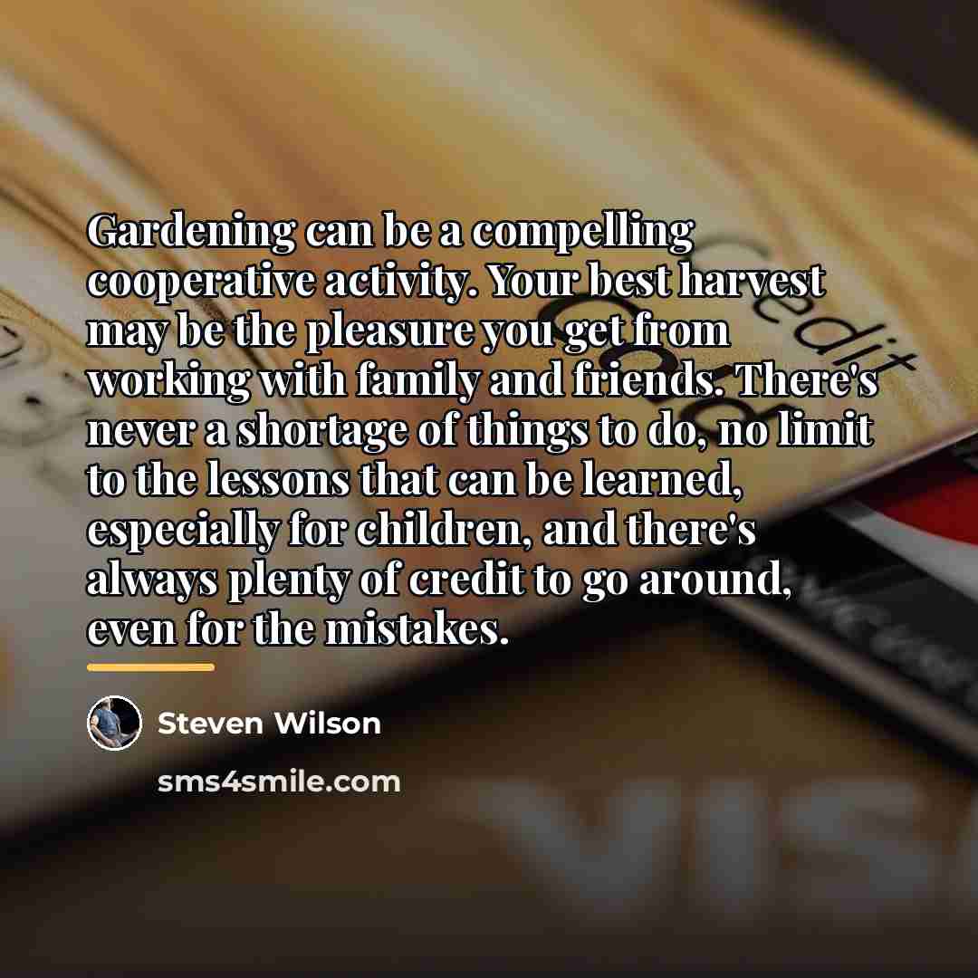 “Gardening can be a compelling cooperative activity. Your best harvest…” quote by Steven Wilson