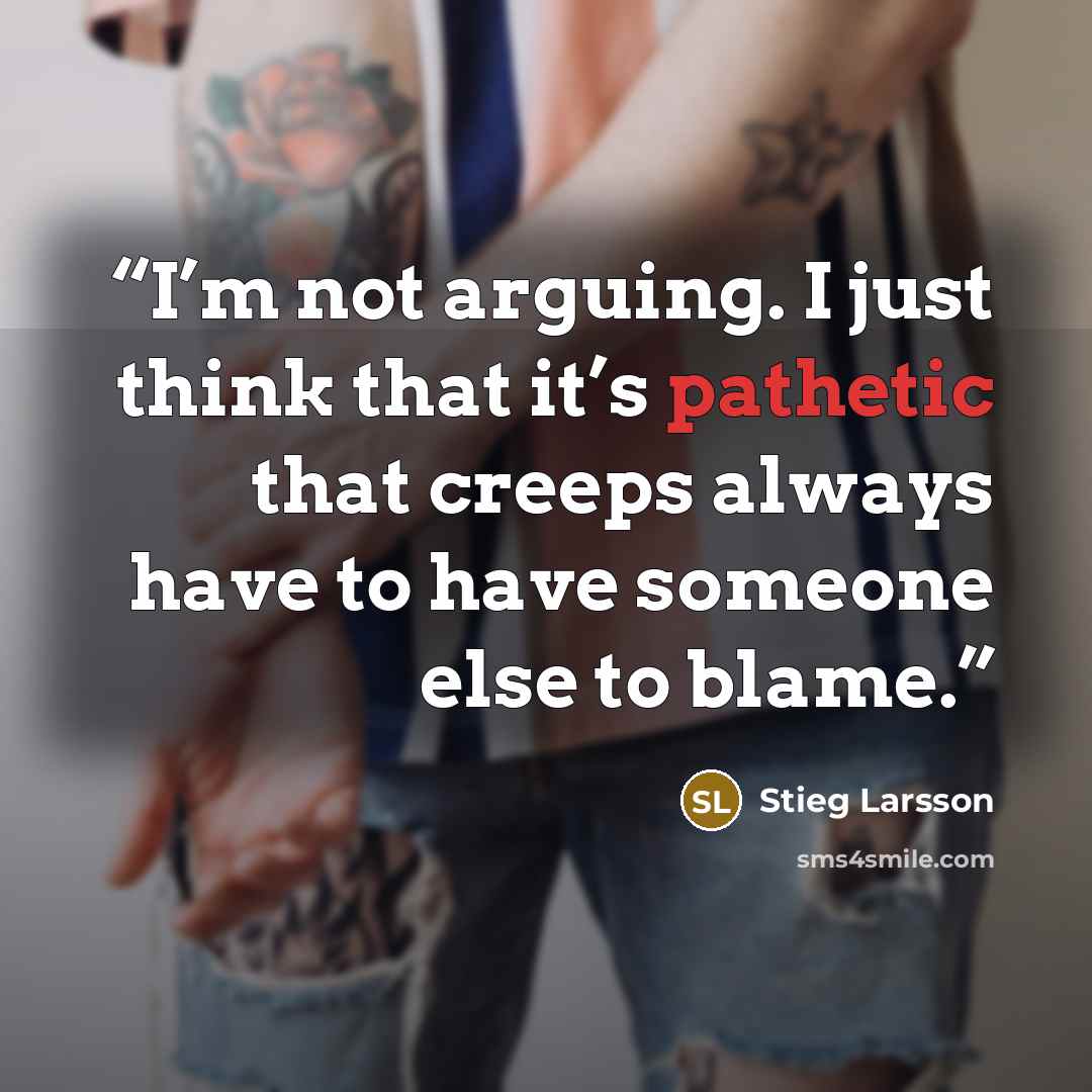 “I’m not arguing. I just think that it’s pathetic that creeps always have to have someone else to blame.” quote by stieg larsson