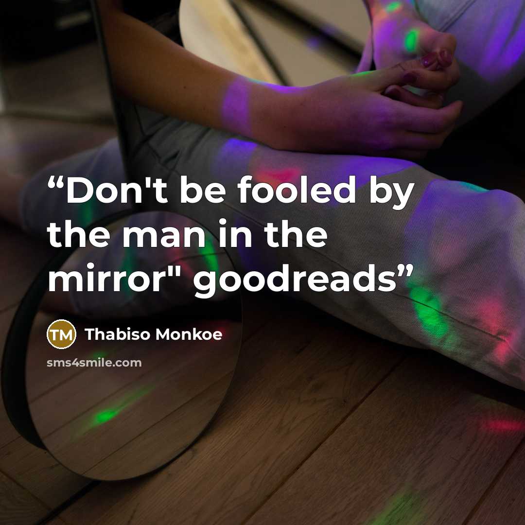 “Don't be fooled by the man in the mirror" goodreads” quote by Thabiso Monkoe