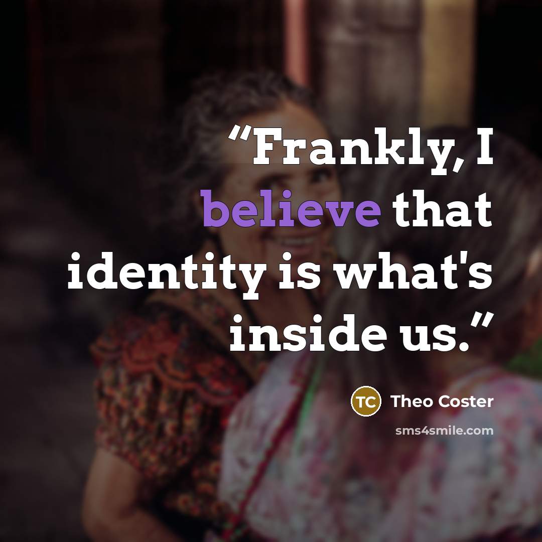 “Frankly, I believe that identity is what's inside us.” quote by Theo Coster