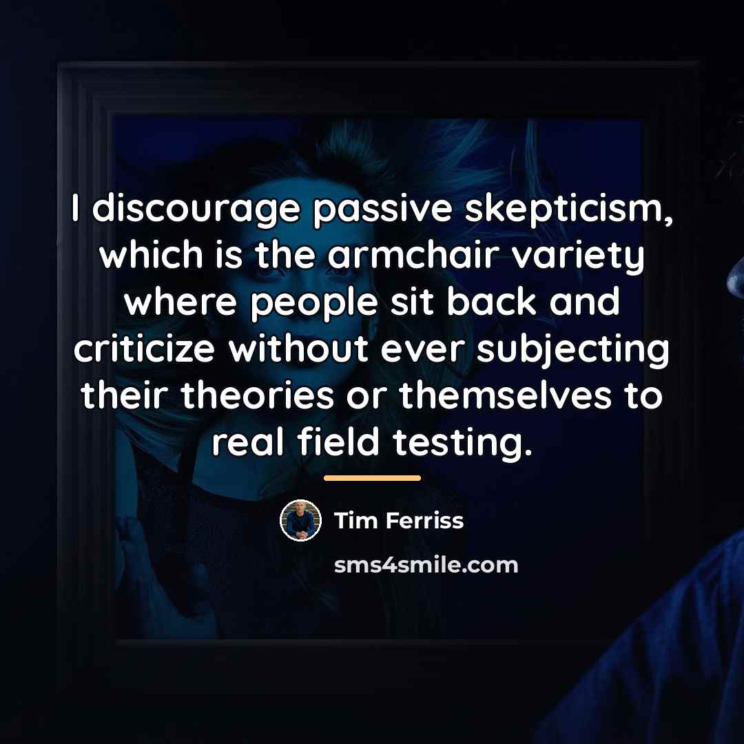 “I discourage passive skepticism, which is the armchair variety where…” quote by Tim Ferriss
