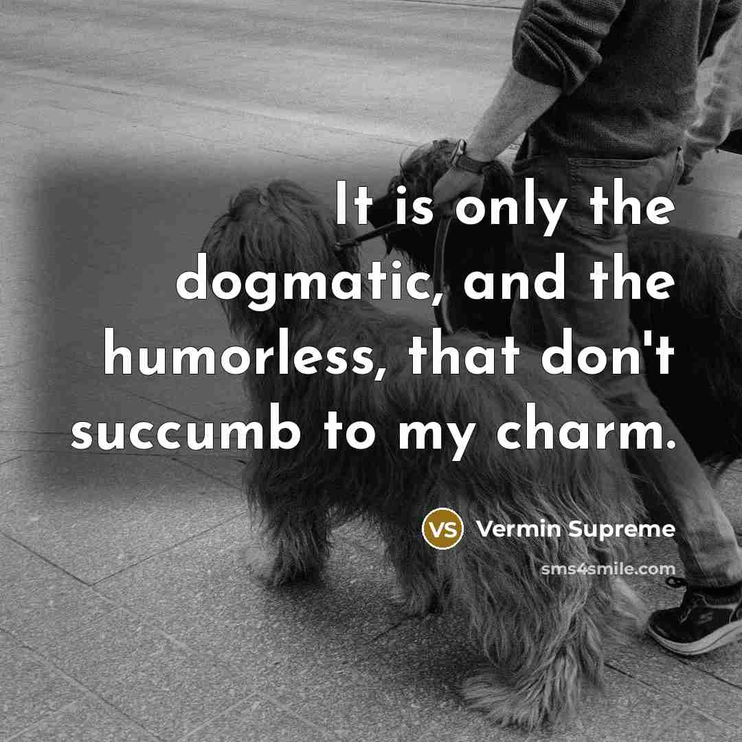 “It is only the dogmatic, and the humorless, that don't…” quote by Vermin Supreme