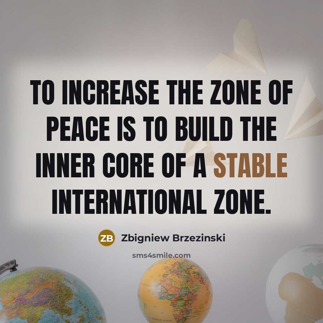 “To increase the zone of peace is to build the…” quote by Zbigniew Brzezinski
