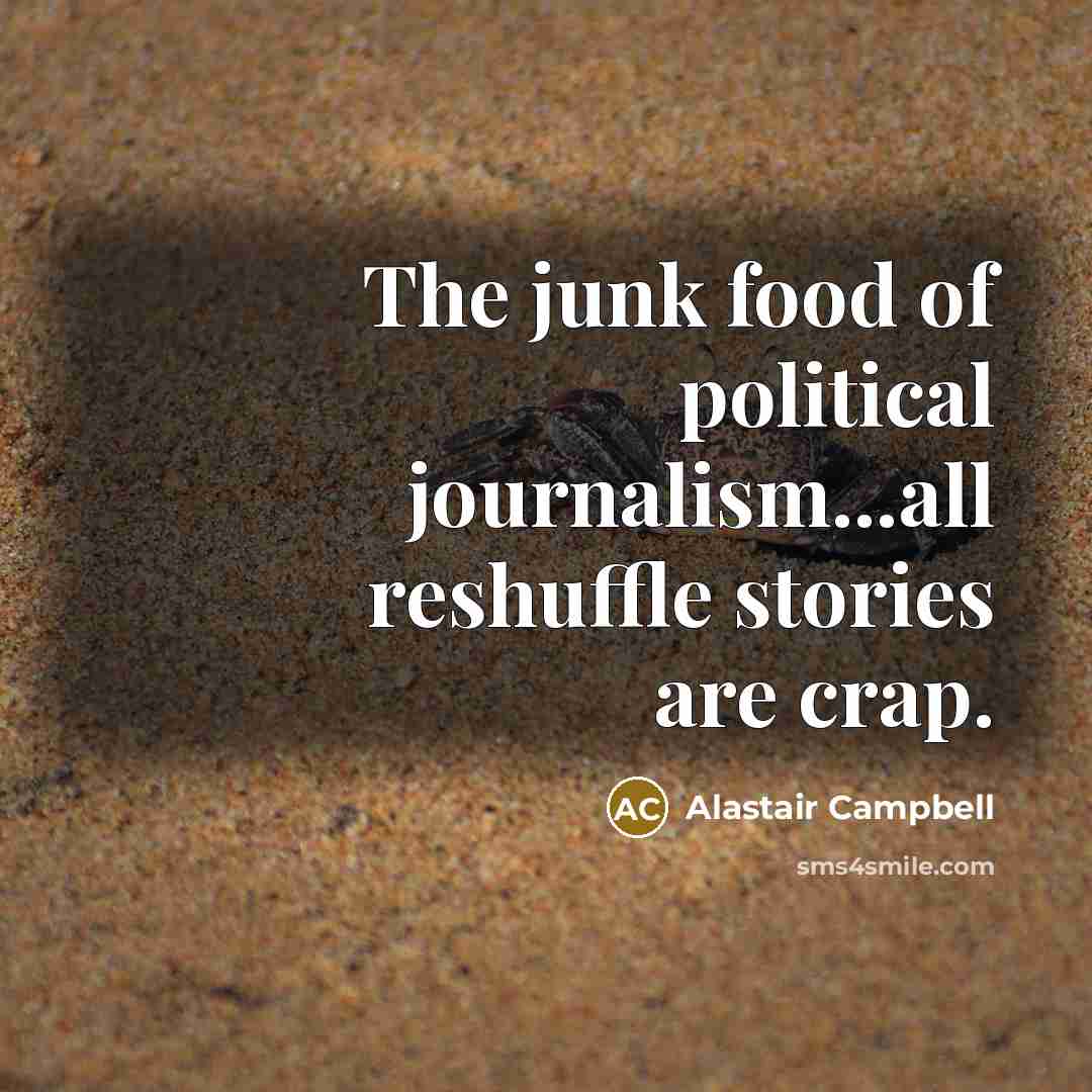 “The junk food of political journalism...all reshuffle stories are crap.…” quote by Alastair Campbell