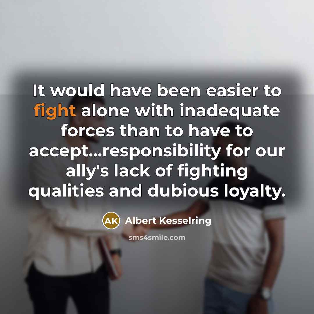 “It would have been easier to fight alone with inadequate…” quote by Albert Kesselring