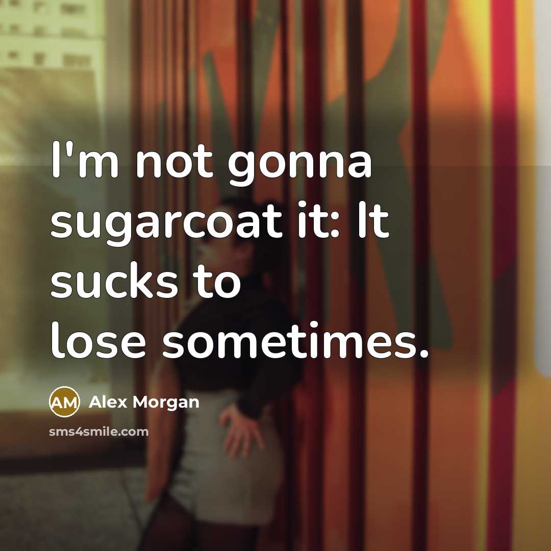 “I'm not gonna sugarcoat it: It sucks to lose sometimes.…” quote by Alex Morgan