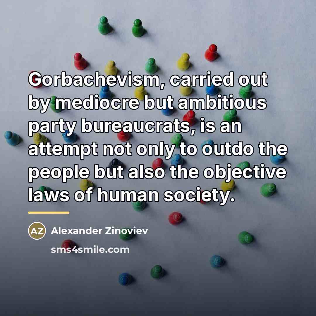 “Gorbachevism, carried out by mediocre but ambitious party bureaucrats, is…” quote by Alexander Zinoviev