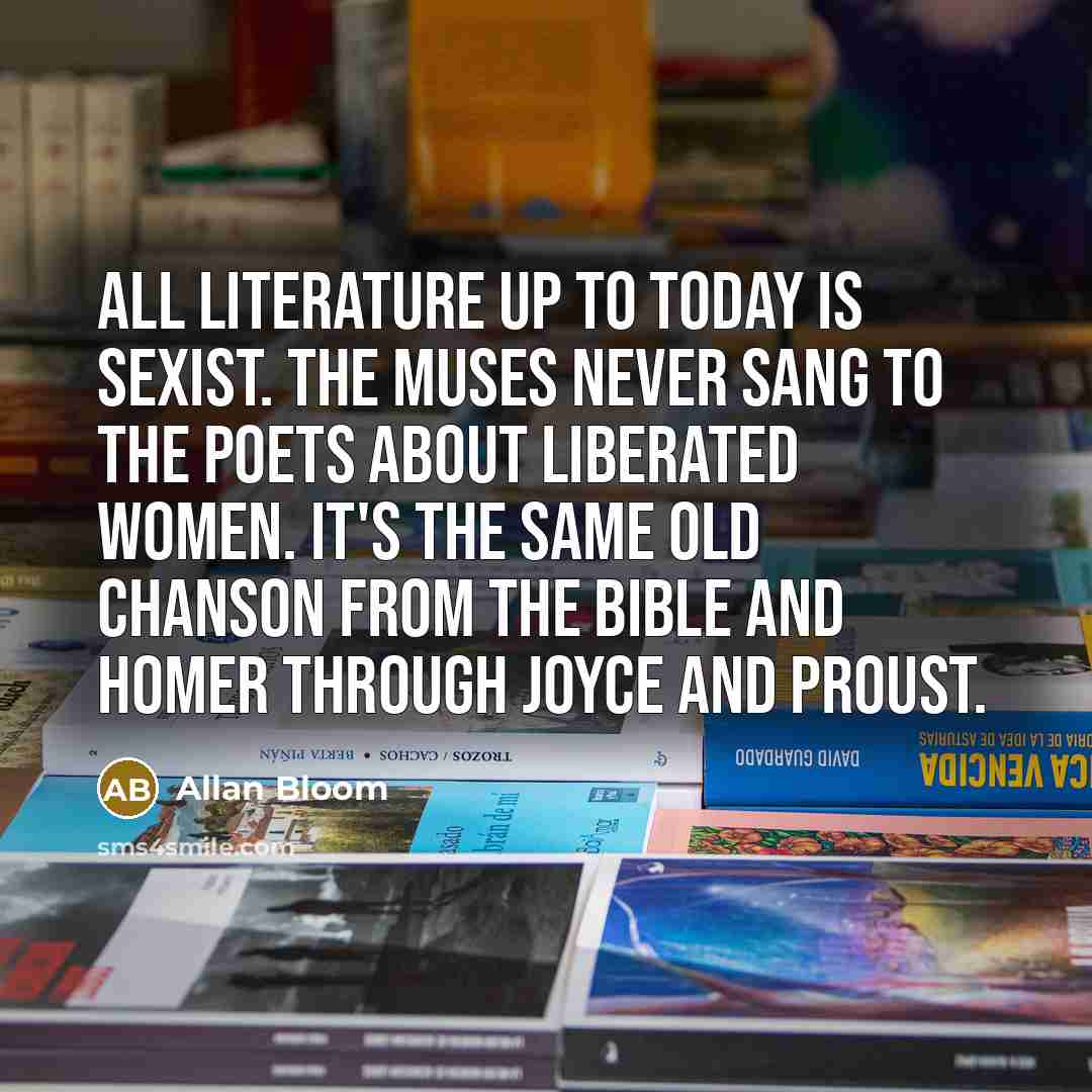 “All literature up to today is sexist. The Muses never…” quote by Allan Bloom