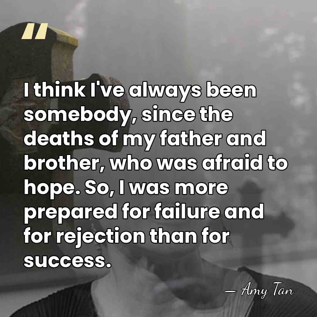 I think I've always been somebody, since the deaths of my father&hellip; - Amy Tan