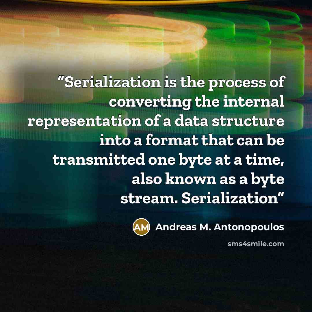 “Serialization is the process of converting the internal representation of a data structure into a format that can be transmitted one byte at a time, also known as a byte stream. Serialization” quote by Andreas M. Antonopoulos