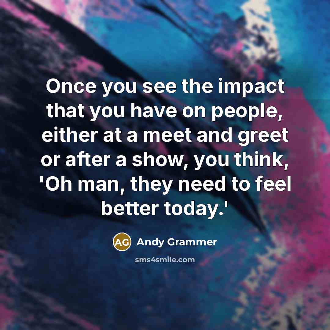 “Once you see the impact that you have on people,…” quote by Andy Grammer