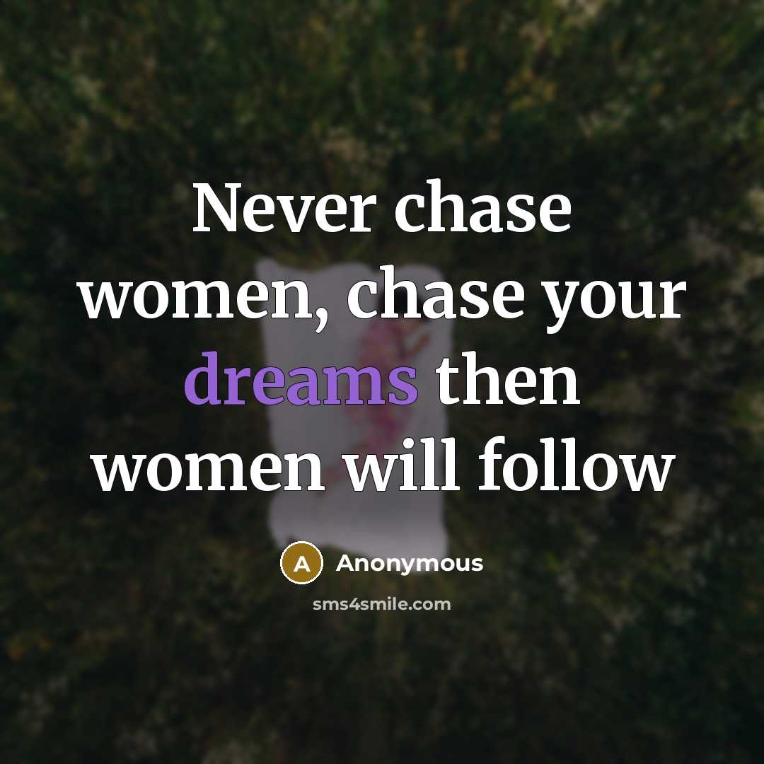 “Never chase women, chase your dreams then women will follow…” quote by Anonymous