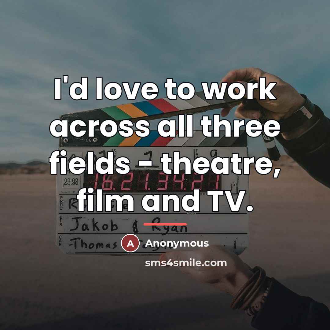 “I'd love to work across all three fields - theatre,…” quote by Anonymous