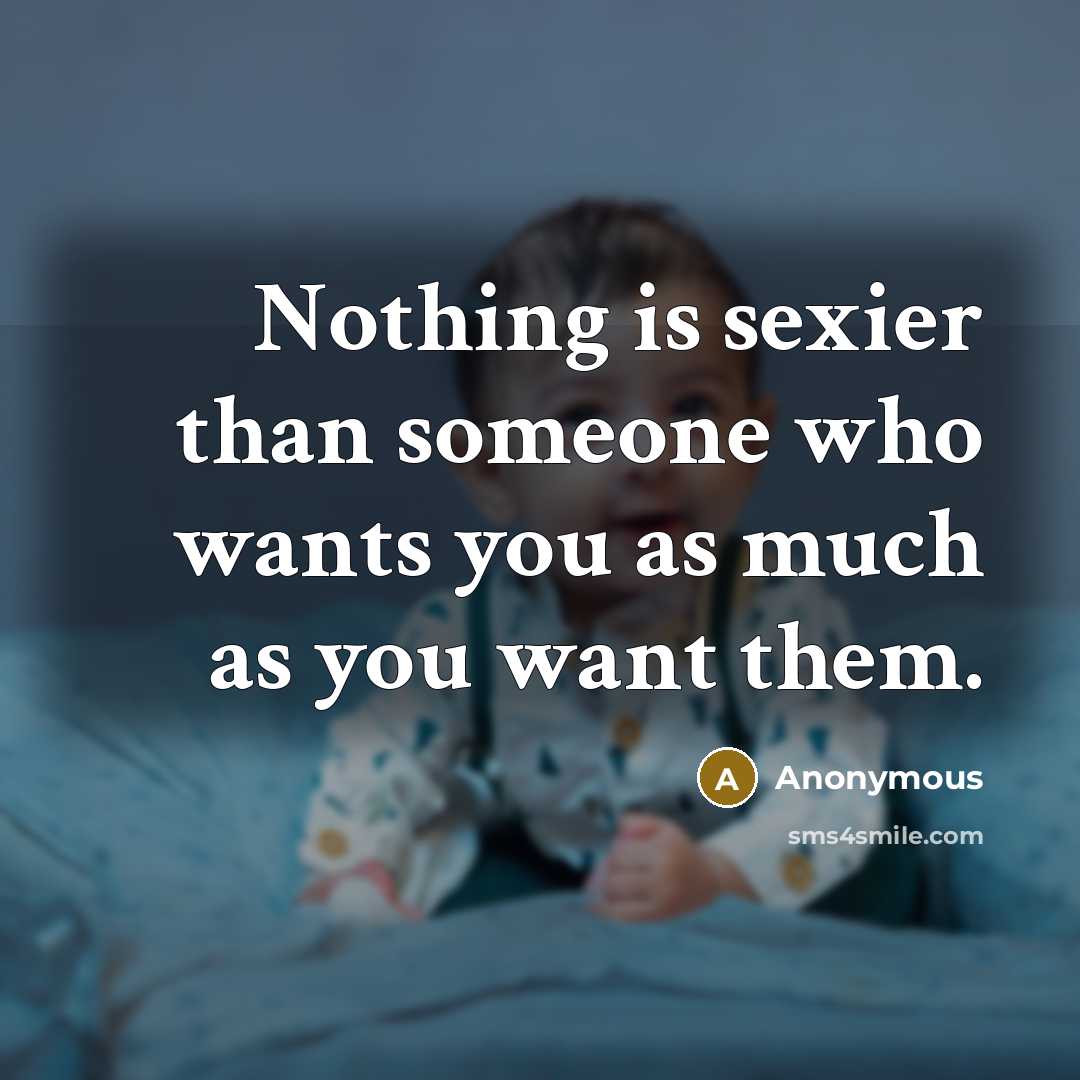 “Nothing is sexier than someone who wants you as much…” quote by Anonymous