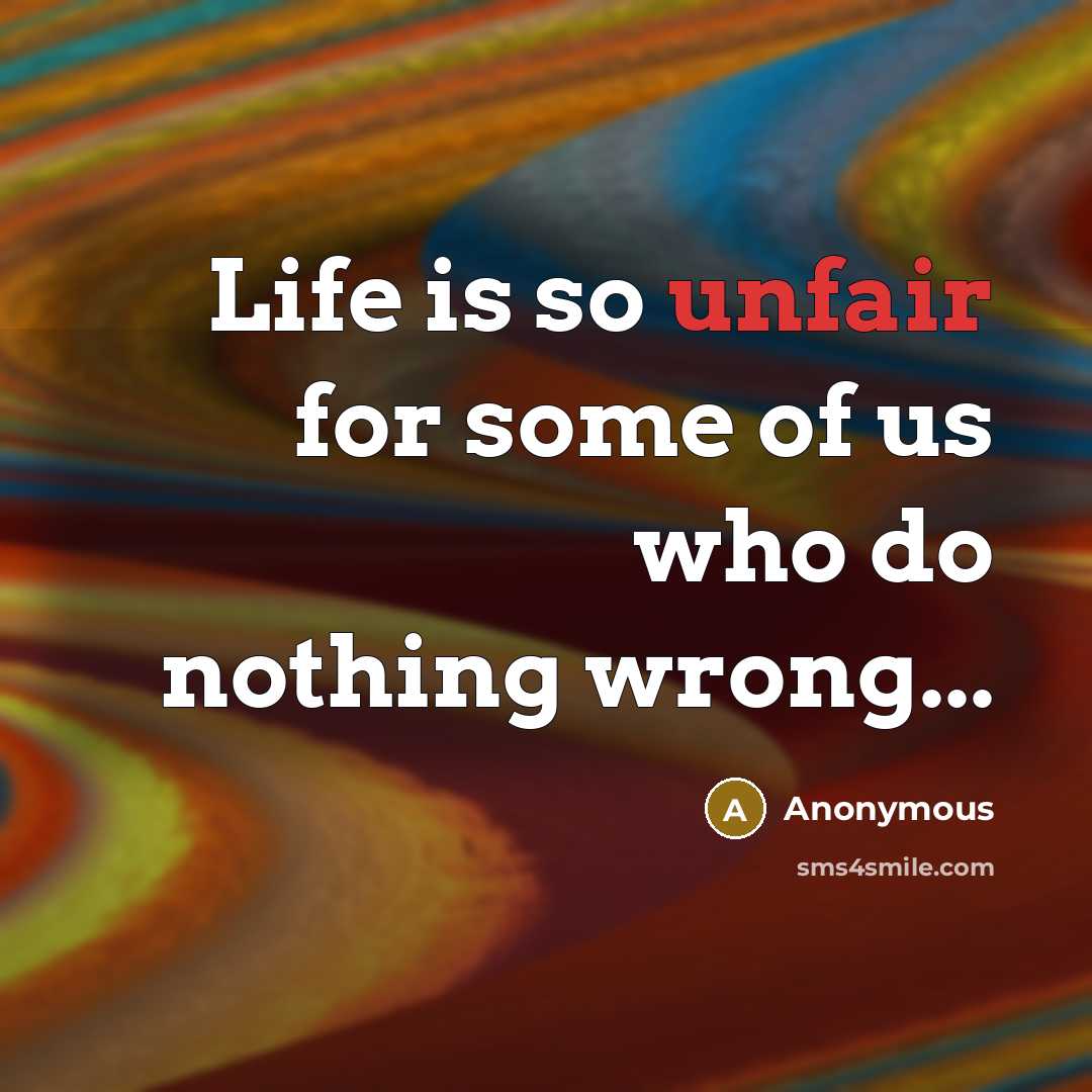 “Life is so unfair for some of us who do nothing wrong...” quote by Anonymous