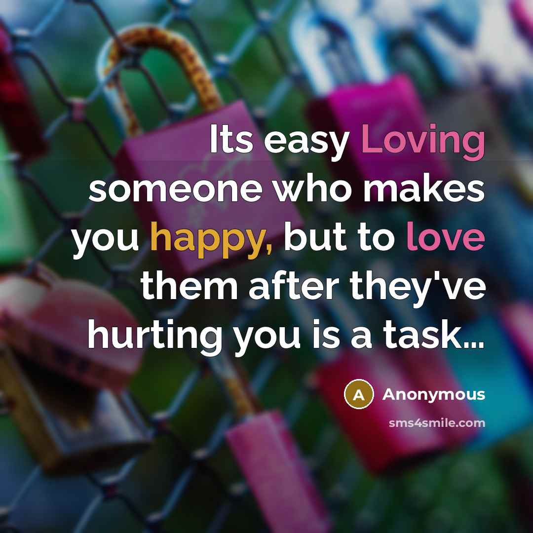 “Its easy Loving someone who makes you happy, but to love them after they've hurting you is a task…” quote by Anonymous
