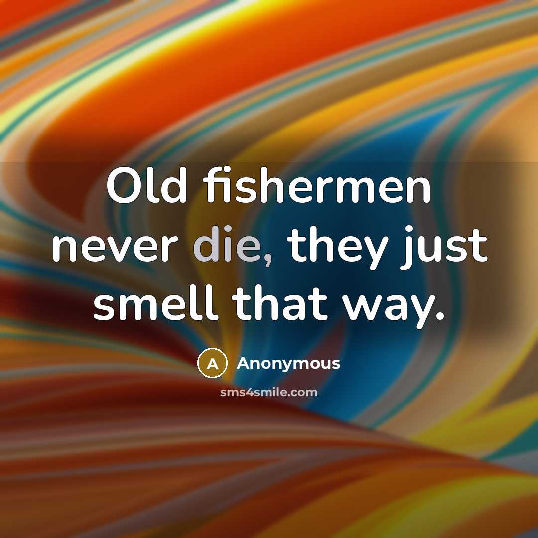 “Old fishermen never die, they just smell that way.…” quote by Anonymous
