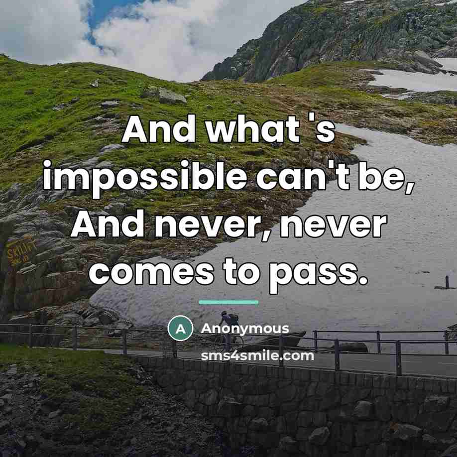 “And what 's impossible can't be, And never, never comes…” quote by Anonymous