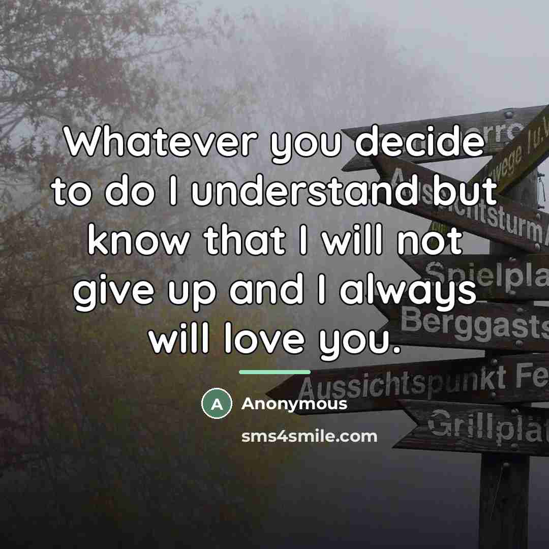 “Whatever you decide to do I understand but know that…” quote by Anonymous