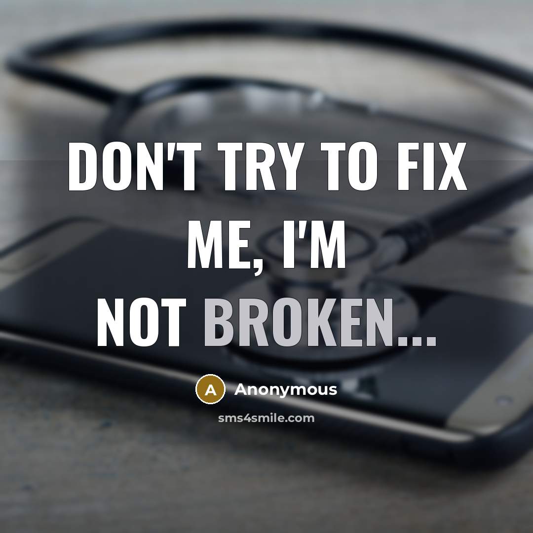 “Don't try to fix me, I'm not broken...…” quote by Anonymous