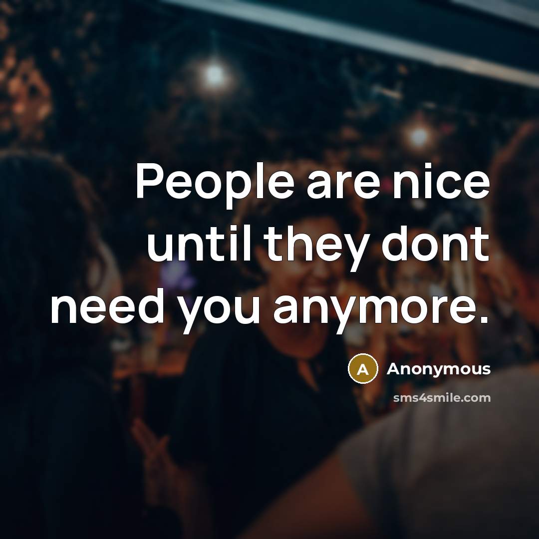 “People are nice until they dont need you anymore.” quote by Anonymous