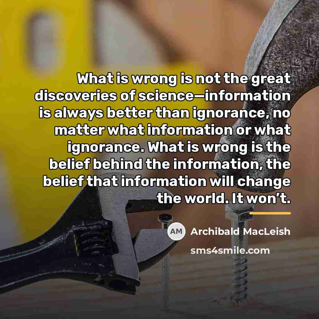 “What is wrong is not the great discoveries of science—information…” quote by Archibald MacLeish