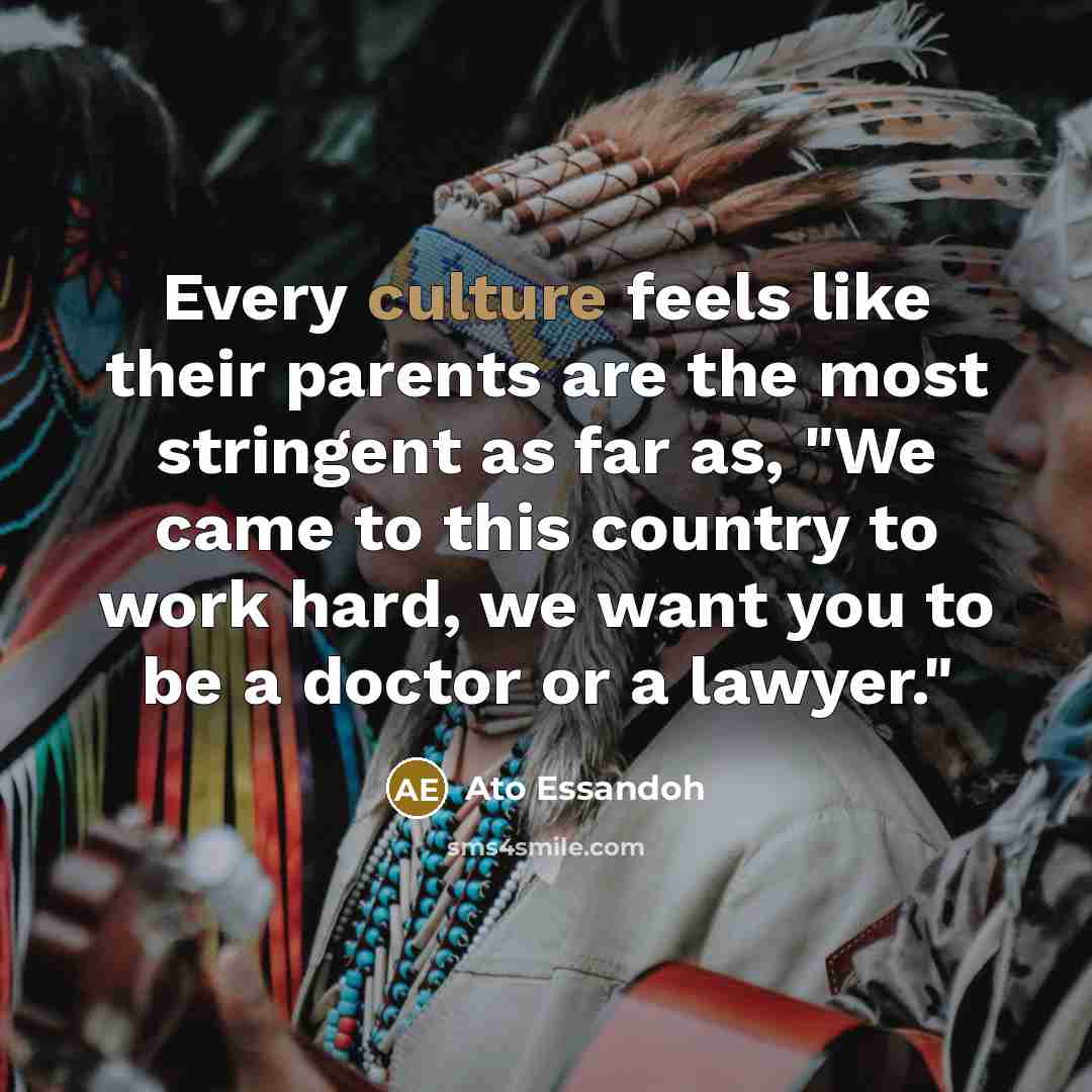 “Every culture feels like their parents are the most stringent…” quote by Ato Essandoh