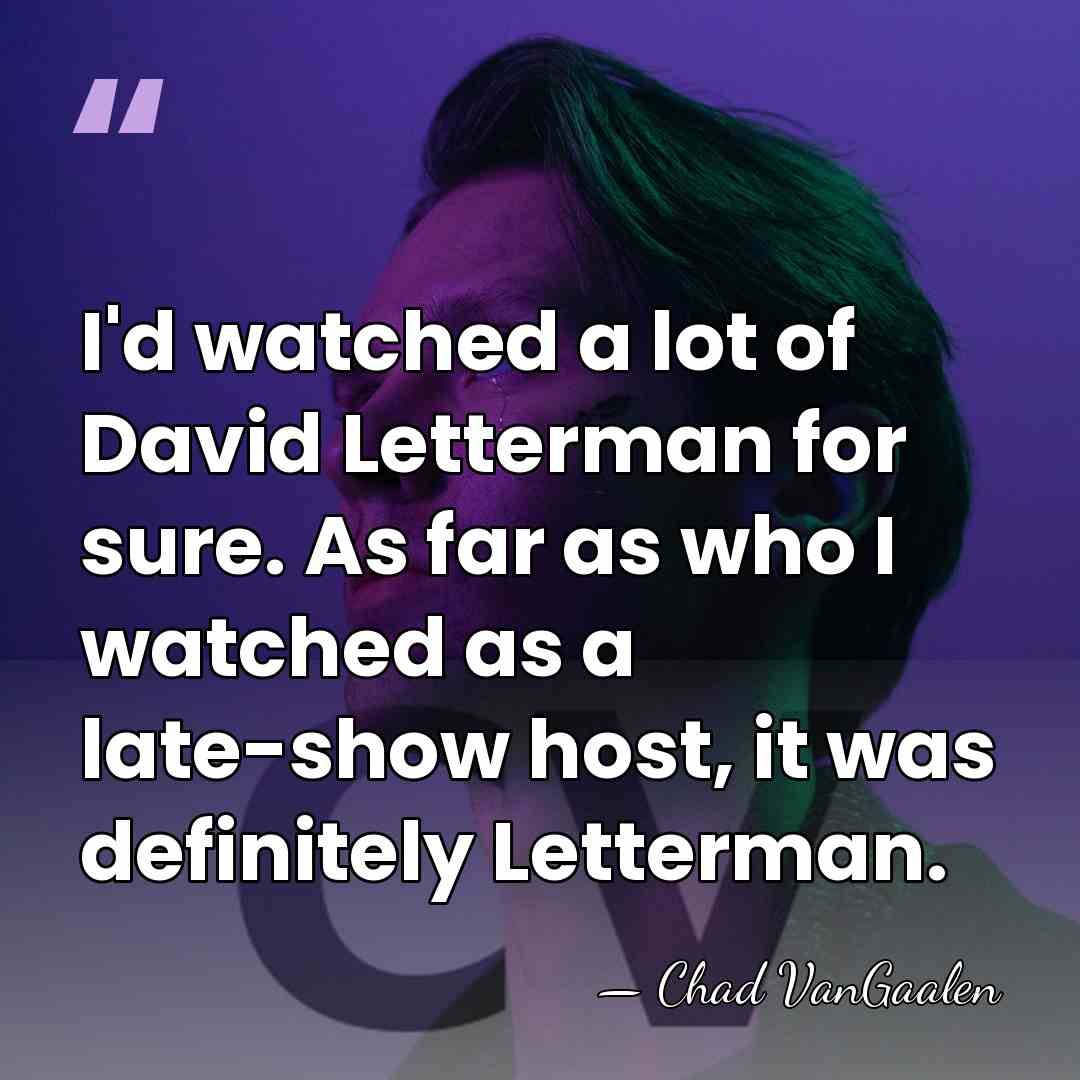 I'd watched a lot of David Letterman for sure. As far as&hellip; - Chad VanGaalen