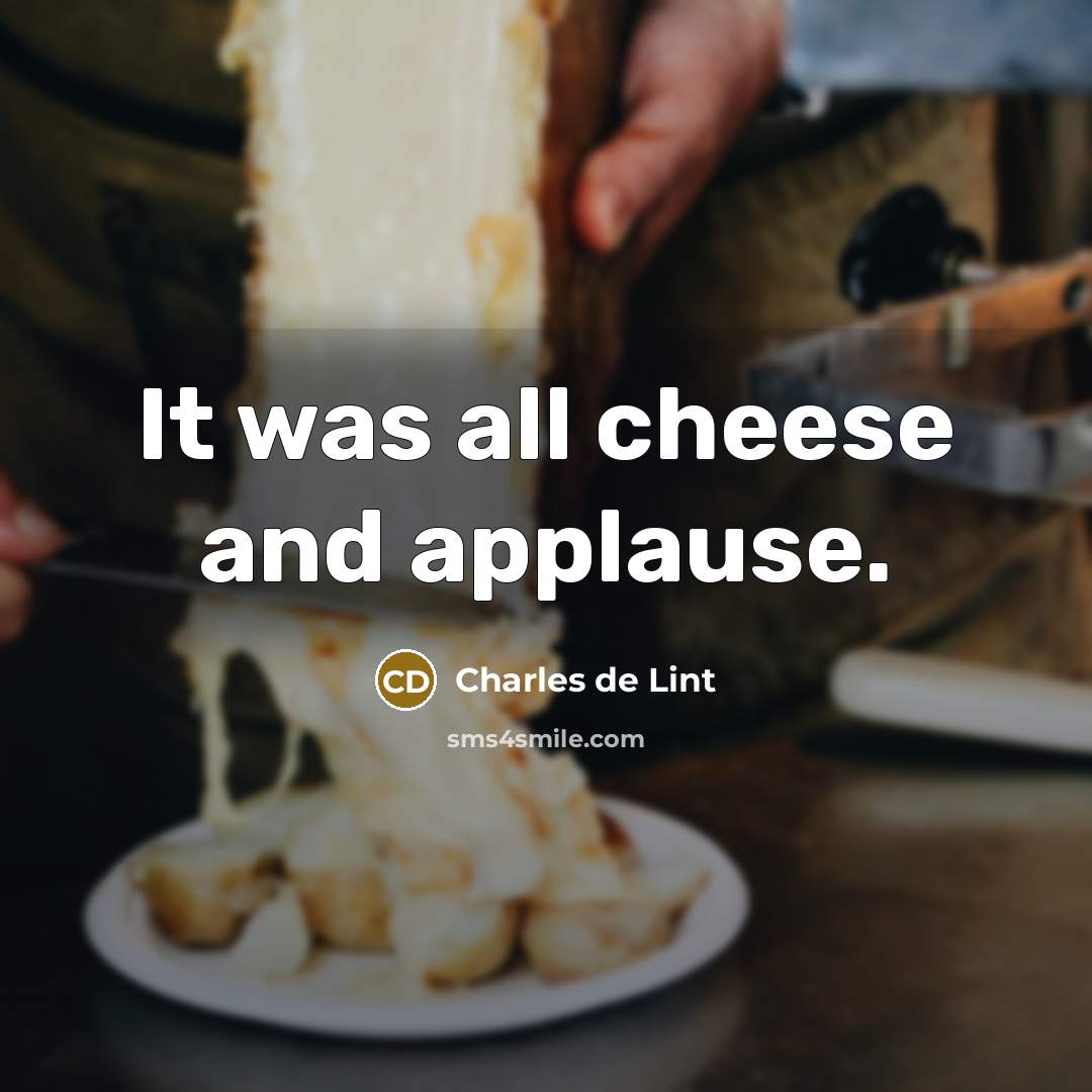 “It was all cheese and applause.…” quote by Charles de Lint