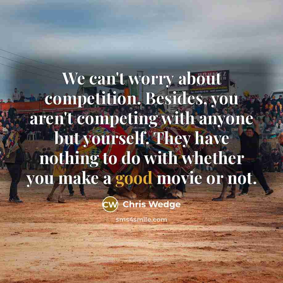 “We can't worry about competition. Besides, you aren't competing with…” quote by Chris Wedge