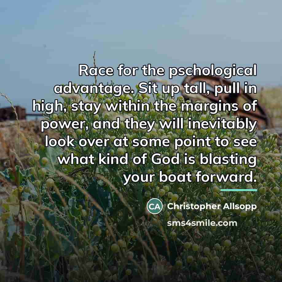 “Race for the pschological advantage. Sit up tall, pull in…” quote by Christopher Allsopp