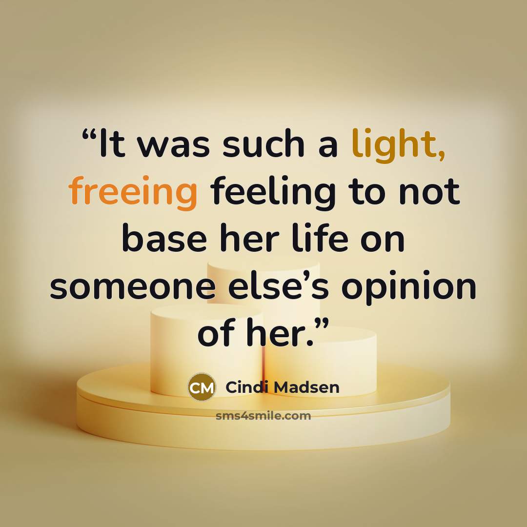 “It was such a light, freeing feeling to not base her life on someone else’s opinion of her.” quote by Cindi Madsen