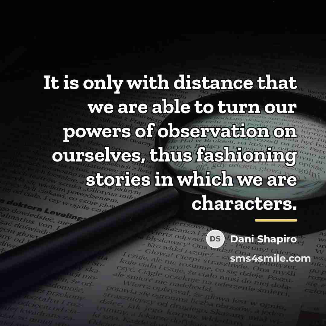 “It is only with distance that we are able to…” quote by Dani Shapiro