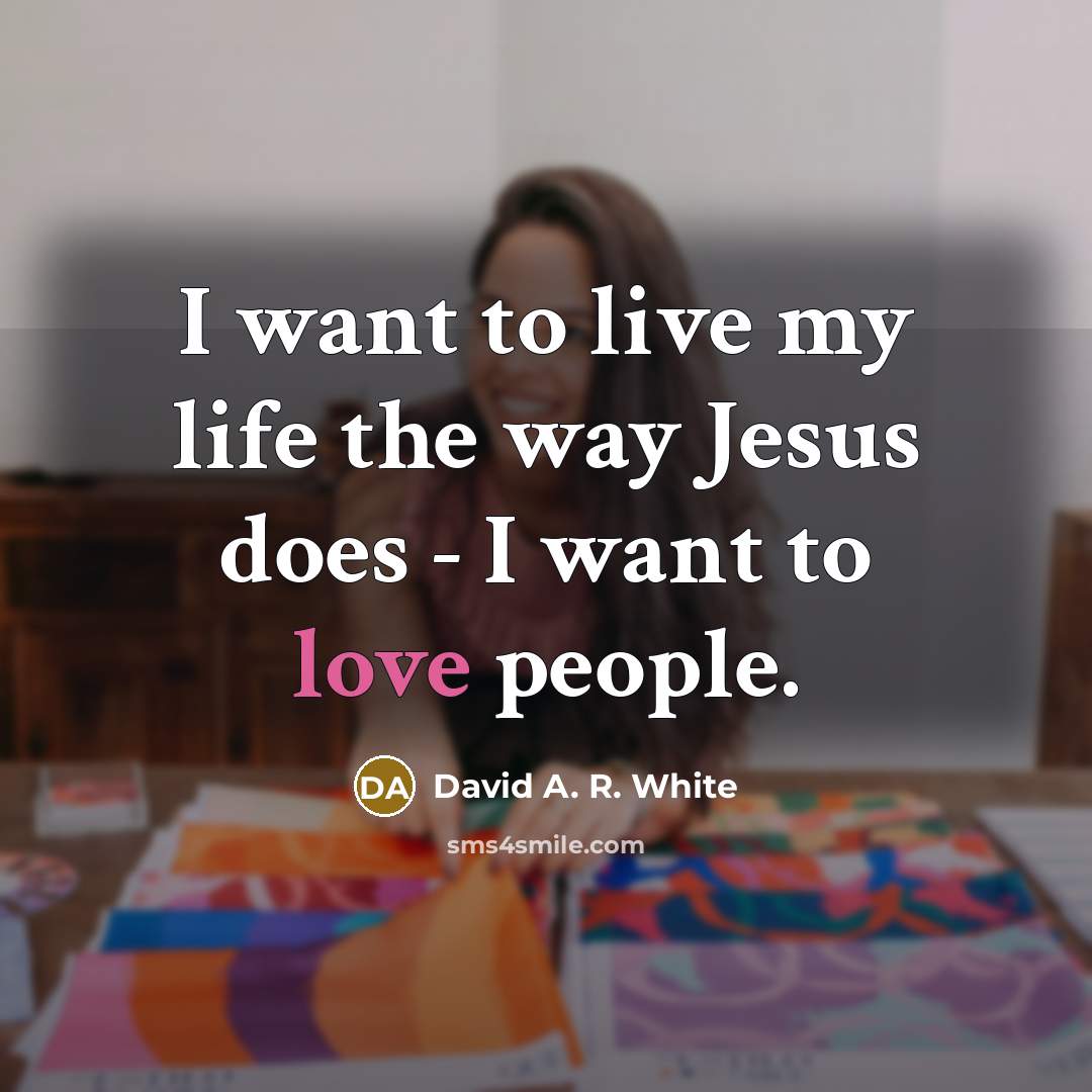 “I want to live my life the way Jesus does…” quote by David A. R. White